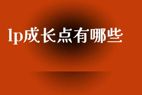 lp成长点有哪些_https://m.fansifence.com_个股行情_第1张