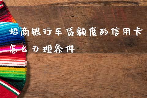 招商银行车贷额度的信用卡怎么办理条件_https://m.fansifence.com_个股行情_第1张