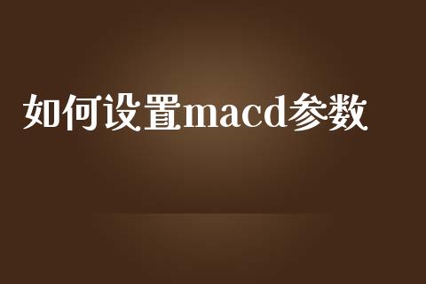 如何设置macd参数_https://m.fansifence.com_个股行情_第1张