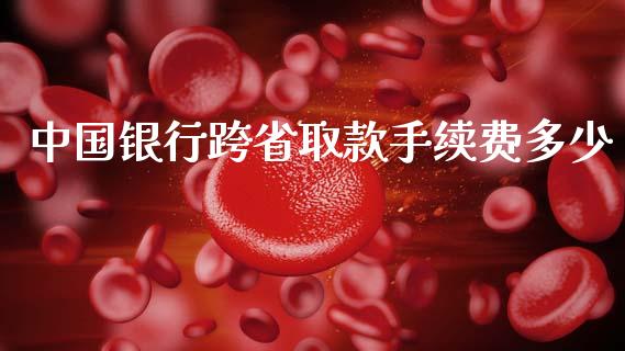 中国银行跨省取款手续费多少_https://m.fansifence.com_消费金融_第1张
