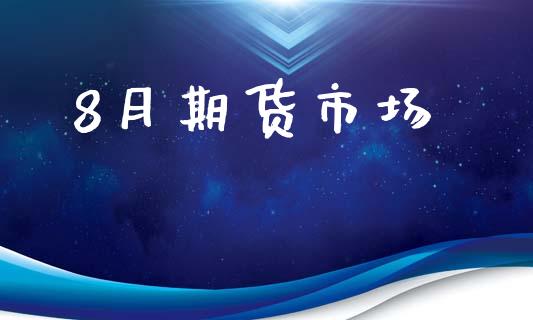 8月期货市场_https://m.fansifence.com_个股行情_第1张