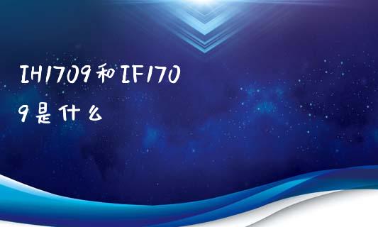 IH1709和IF1709是什么_https://m.fansifence.com_公募基金_第1张