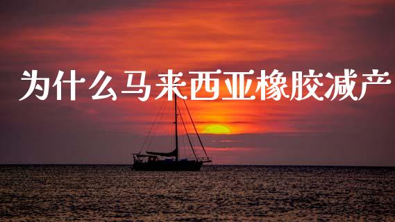 为什么马来西亚橡胶减产_https://m.fansifence.com_消费金融_第1张