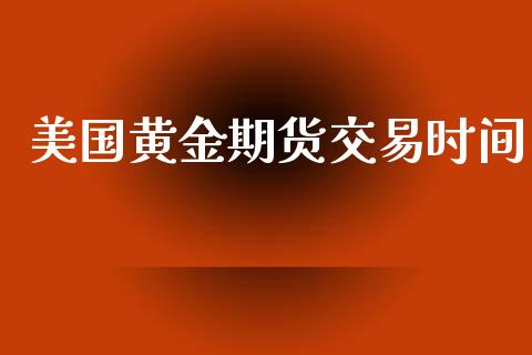 美国黄金期货交易时间_https://m.fansifence.com_贵金属行情_第1张