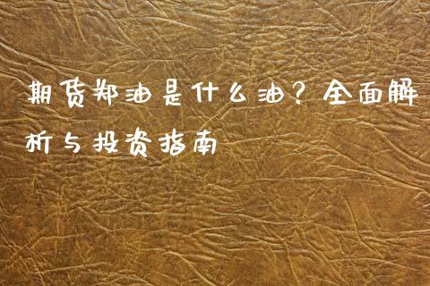 期货郑油是什么油？全面解析与投资指南_https://m.fansifence.com_贵金属行情_第1张