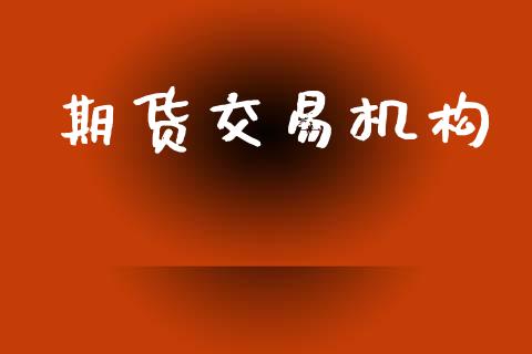 期货交易机构_https://m.fansifence.com_公募基金_第1张