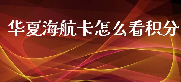华夏海航卡怎么看积分_https://m.fansifence.com_公募基金_第1张