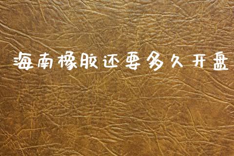海南橡胶还要多久开盘_https://m.fansifence.com_消费金融_第1张