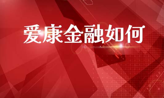 爱康金融如何_https://m.fansifence.com_个股行情_第1张