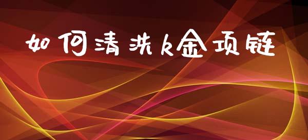 如何清洗k金项链_https://m.fansifence.com_消费金融_第1张