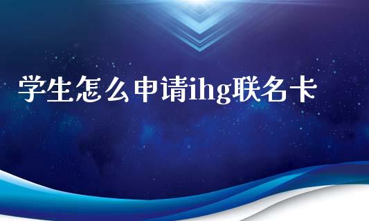 学生怎么申请ihg联名卡_https://m.fansifence.com_贵金属行情_第1张
