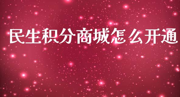 民生积分商城怎么开通_https://m.fansifence.com_公募基金_第1张