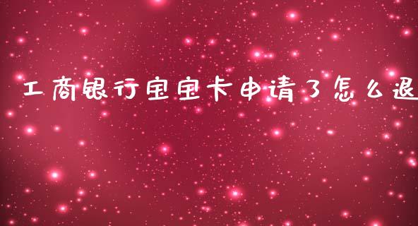 工商银行宝宝卡申请了怎么退_https://m.fansifence.com_贵金属行情_第1张