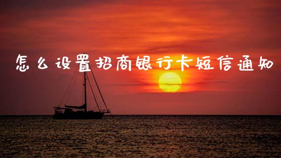 怎么设置招商银行卡短信通知_https://m.fansifence.com_个股行情_第1张