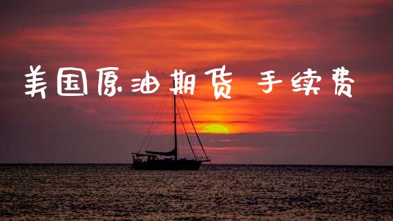 美国原油期货 手续费_https://m.fansifence.com_公募基金_第1张