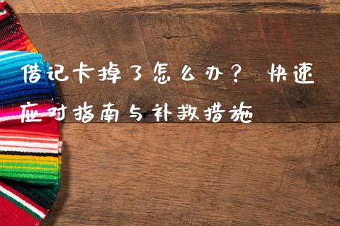 借记卡掉了怎么办？ 快速应对指南与补救措施_https://m.fansifence.com_个股行情_第1张