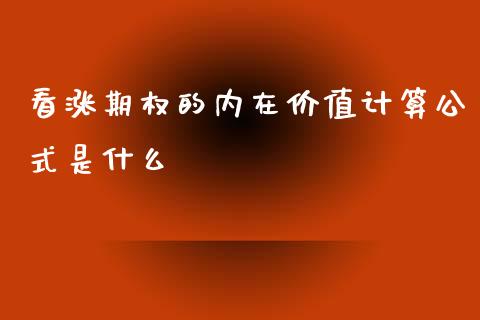 看涨期权的内在价值计算公式是什么_https://m.fansifence.com_个股行情_第1张