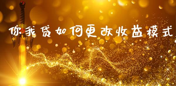 你我贷如何更改收益模式_https://m.fansifence.com_贵金属行情_第1张