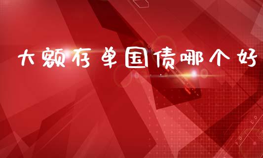 大额存单国债哪个好_https://m.fansifence.com_贵金属行情_第1张