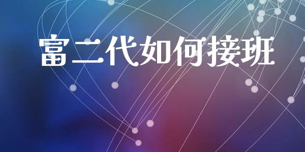 富二代如何接班_https://m.fansifence.com_公募基金_第1张