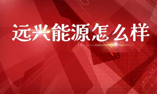远兴能源怎么样_https://m.fansifence.com_贵金属行情_第1张