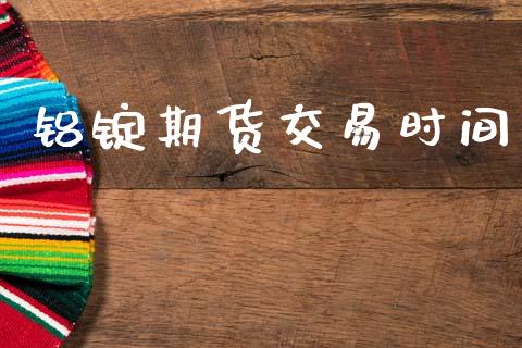 铝锭期货交易时间_https://m.fansifence.com_公募基金_第1张