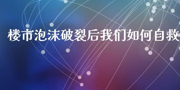 楼市泡沫破裂后我们如何自救_https://m.fansifence.com_消费金融_第1张