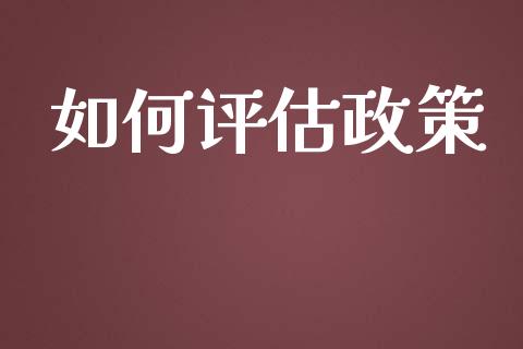 如何评估政策_https://m.fansifence.com_贵金属行情_第1张