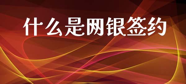 什么是网银签约_https://m.fansifence.com_贵金属行情_第1张