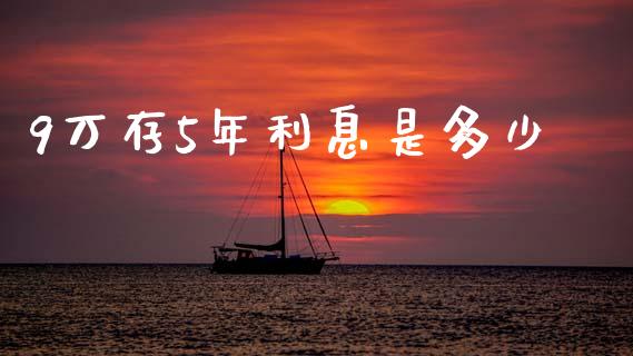 9万存5年利息是多少_https://m.fansifence.com_贵金属行情_第1张