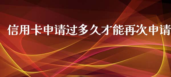 信用卡申请过多久才能再次申请_https://m.fansifence.com_贵金属行情_第1张