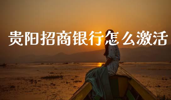 贵阳招商银行怎么激活_https://m.fansifence.com_个股行情_第1张