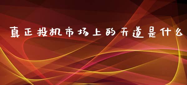 真正投机市场上的天道是什么_https://m.fansifence.com_消费金融_第1张