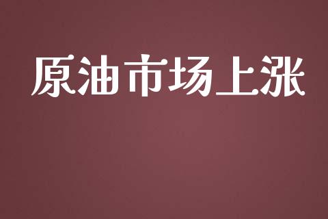原油市场上涨_https://m.fansifence.com_贵金属行情_第1张