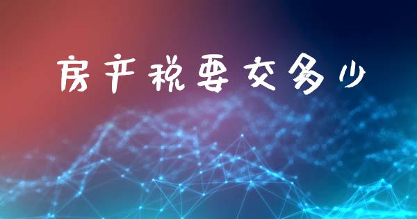 房产税要交多少_https://m.fansifence.com_贵金属行情_第1张