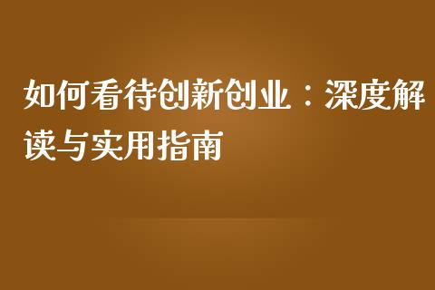 如何看待创新创业：深度解读与实用指南_https://m.fansifence.com_公募基金_第1张