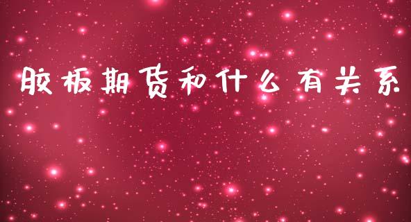 胶板期货和什么有关系_https://m.fansifence.com_个股行情_第1张