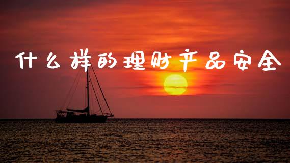 什么样的理财产品安全_https://m.fansifence.com_公募基金_第1张
