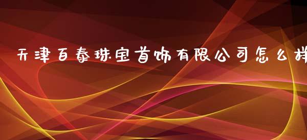 天津百泰珠宝首饰有限公司怎么样_https://m.fansifence.com_消费金融_第1张