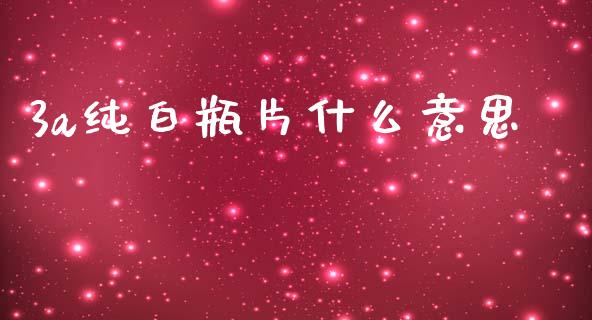 3a纯白瓶片什么意思_https://m.fansifence.com_个股行情_第1张