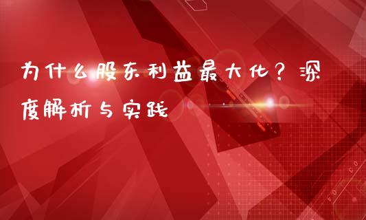 为什么股东利益最大化？深度解析与实践_https://m.fansifence.com_贵金属行情_第1张