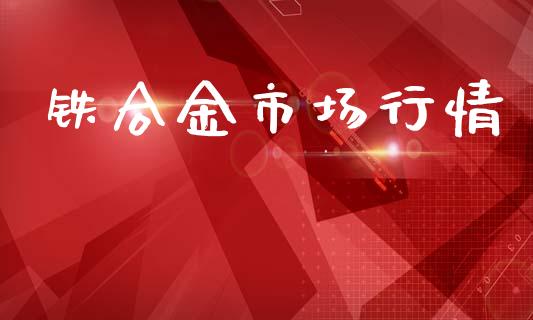 铁合金市场行情_https://m.fansifence.com_公募基金_第1张
