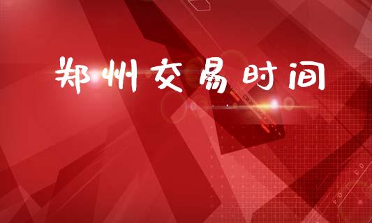 郑州交易时间_https://m.fansifence.com_公募基金_第1张