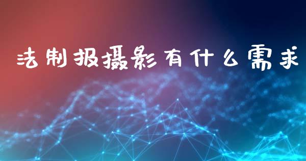 法制报摄影有什么需求_https://m.fansifence.com_贵金属行情_第1张