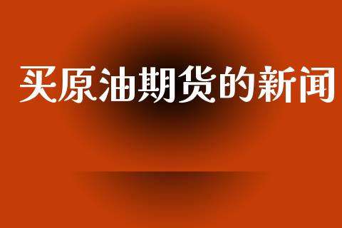买原油期货的新闻_https://m.fansifence.com_公募基金_第1张