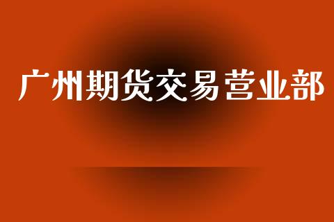 广州期货交易营业部_https://m.fansifence.com_个股行情_第1张