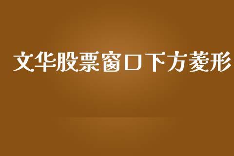 文华股票窗口下方菱形_https://m.fansifence.com_消费金融_第1张