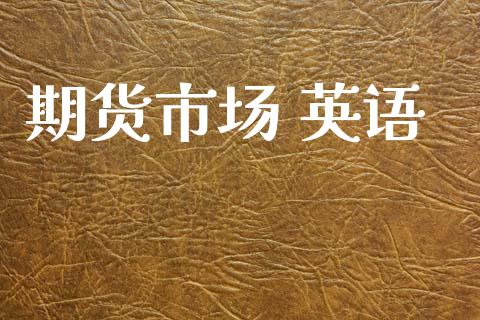 期货市场 英语_https://m.fansifence.com_个股行情_第1张