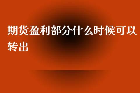 期货盈利部分什么时候可以转出_https://m.fansifence.com_公募基金_第1张