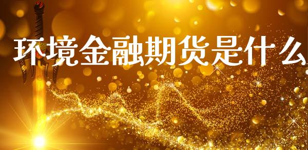 环境金融期货是什么_https://m.fansifence.com_消费金融_第1张